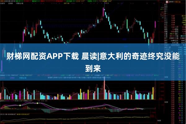 财梯网配资APP下载 晨读|意大利的奇迹终究没能到来