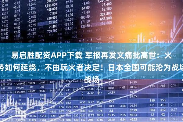 易启胜配资APP下载 军报再发文痛批高世:火势如何延烧,不由玩火者决定!日本全国可能沦为战场