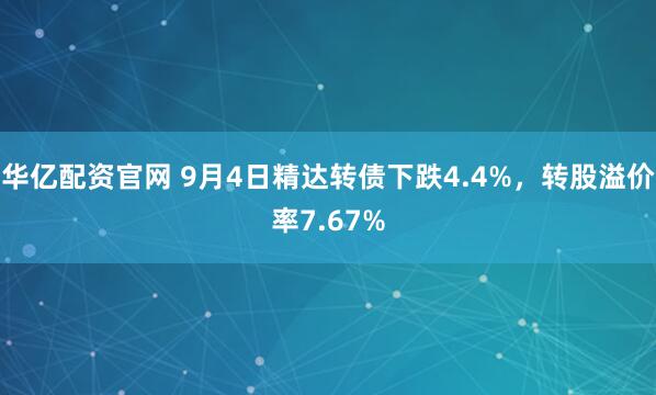 华亿配资官网 9月4日精达转债下跌4.4%,转股溢价率7.67%