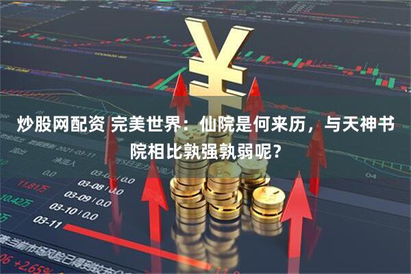 炒股网配资 完美世界:仙院是何来历,与天神书院相比孰强孰弱呢?