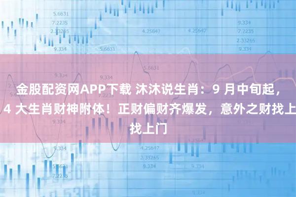 金股配资网APP下载 沐沐说生肖:9 月中旬起,这 4 大生肖财神附体!正财偏财齐爆发,意外之财找上门