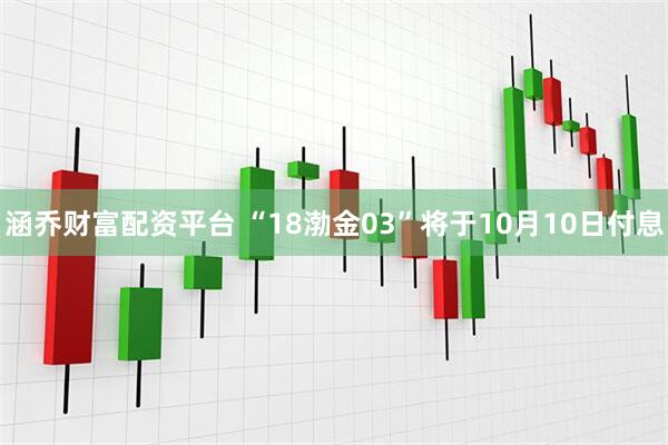 涵乔财富配资平台 “18渤金03”将于10月10日付息