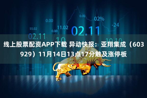 线上股票配资APP下载 异动快报：亚翔集成（603929）11月14日13点17分触及涨停板