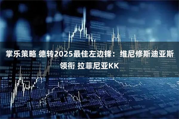 掌乐策略 德转2025最佳左边锋：维尼修斯迪亚斯领衔 拉菲尼亚KK