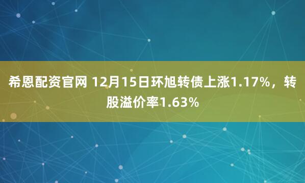 希恩配资官网 12月15日环旭转债上涨1.17%，转股溢价率1.63%