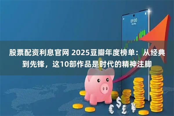 股票配资利息官网 2025豆瓣年度榜单：从经典到先锋，这10部作品是时代的精神注脚